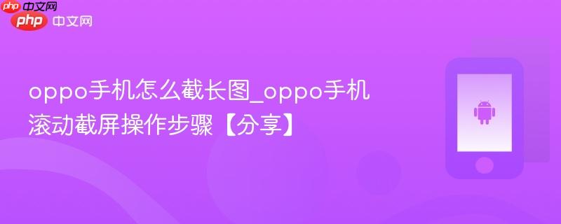 oppo手机怎么截长图_oppo手机滚动截屏操作步骤【分享】