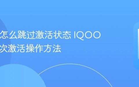 IQOO怎么跳过激活状态 IQOO跳过初次激活操作方法