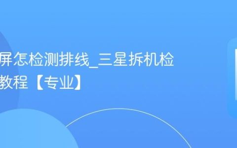 三星白屏怎检测排线?三星拆机检测排线教程【专业】