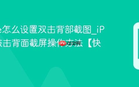 iPhone怎么设置双击背部截图?iPhone敲击背面截屏操作方法【快捷】