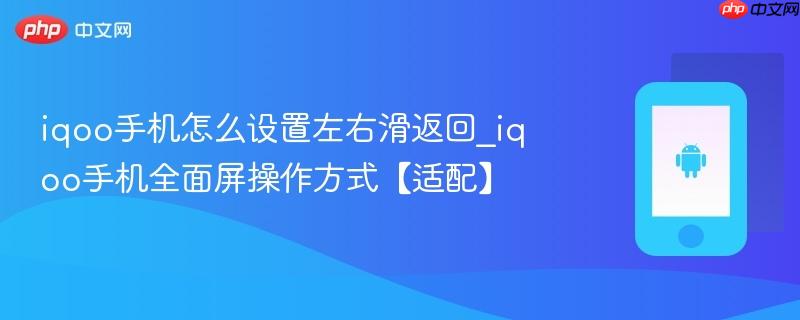 iqoo手机怎么设置左右滑返回_iqoo手机全面屏操作方式【适配】