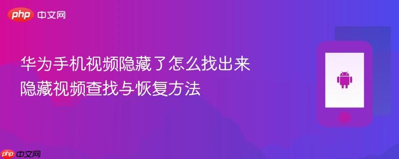 华为手机视频隐藏了怎么找出来 隐藏视频查找与恢复方法