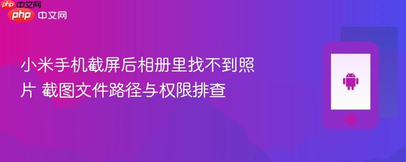 小米手机截屏后相册里找不到照片 截图文件路径与权限排查