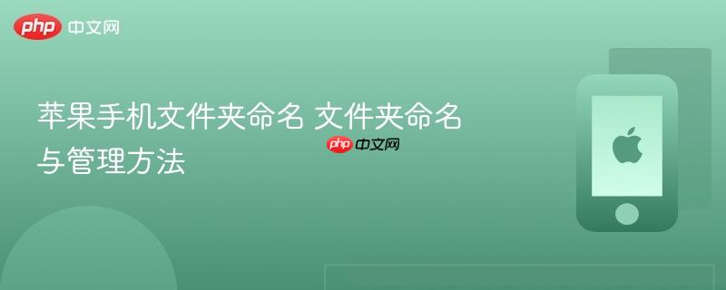 苹果手机文件夹命名 文件夹命名与管理方法
