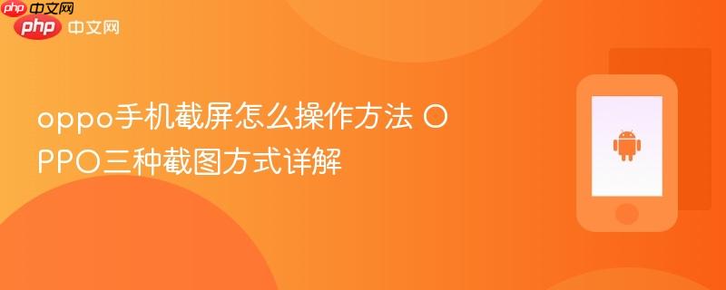 oppo手机截屏怎么操作方法 oppo三种截图方式详解