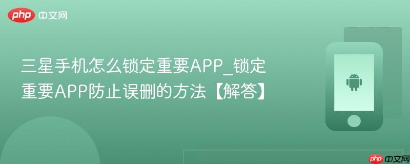 三星手机怎么锁定重要app_锁定重要app防止误删的方法【解答】