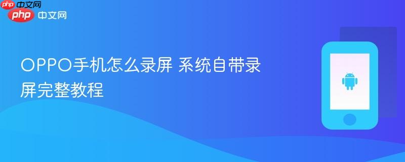 oppo手机怎么录屏 系统自带录屏完整教程