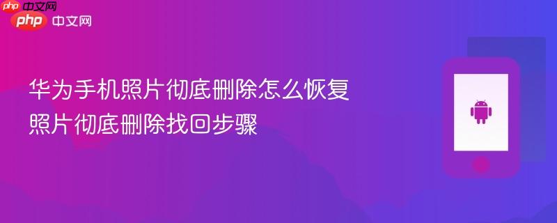 华为手机照片彻底删除怎么恢复 照片彻底删除找回步骤