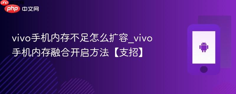 vivo手机内存不足怎么扩容_vivo手机内存融合开启方法【支招】