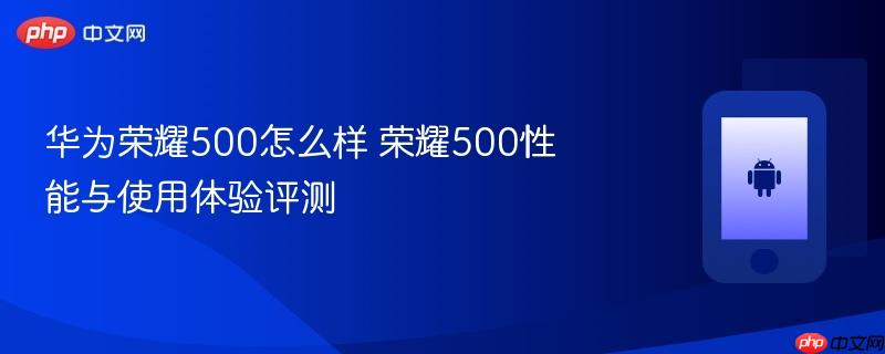 华为荣耀500怎么样 荣耀500性能与使用体验评测