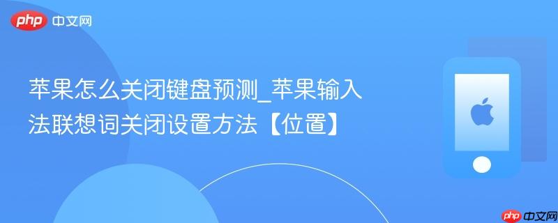 苹果怎么关闭键盘预测_苹果输入法联想词关闭设置方法【位置】