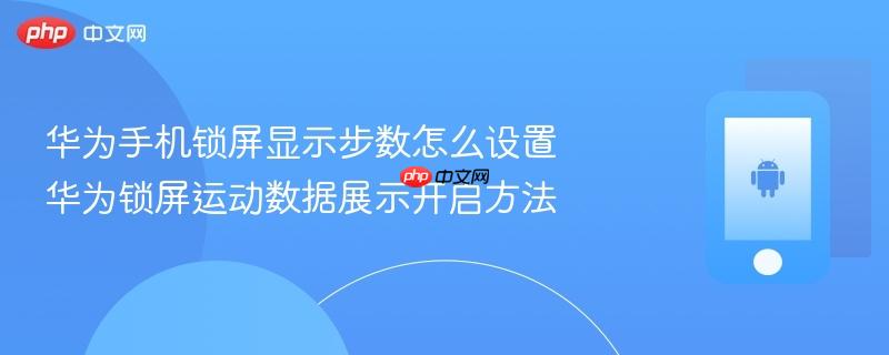 华为手机锁屏显示步数怎么设置 华为锁屏运动数据展示开启方法