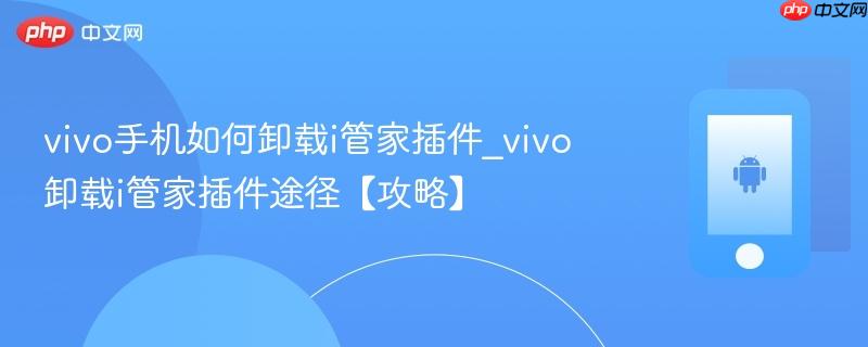 vivo手机如何卸载i管家插件_vivo卸载i管家插件途径【攻略】