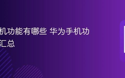 华为手机功能有哪些 华为手机功能全面汇总