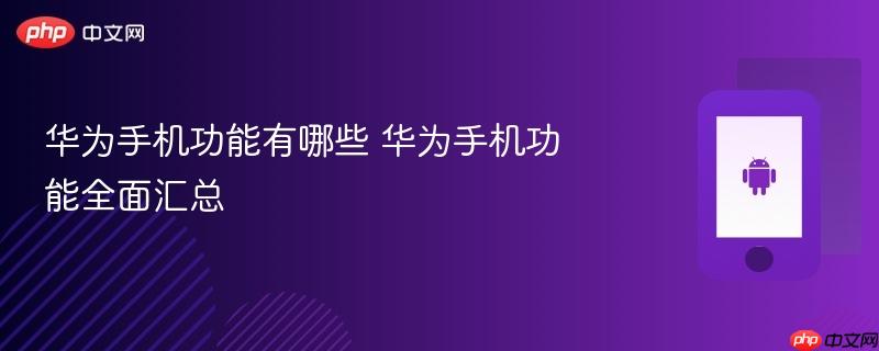 华为手机功能有哪些 华为手机功能全面汇总