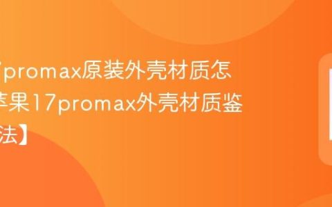 苹果17promax原装外壳材质怎么辨?苹果17promax外壳材质鉴别【方法】