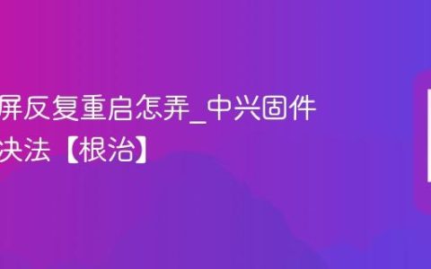 中兴白屏反复重启怎弄?中兴固件重装解决法【根治】