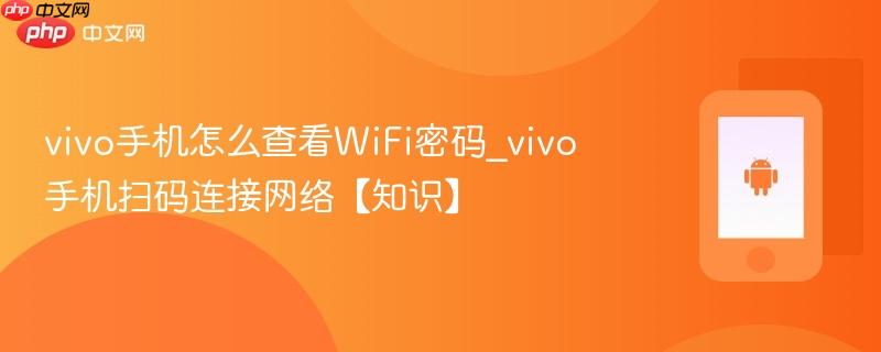 vivo手机怎么查看wifi密码_vivo手机扫码连接网络【知识】