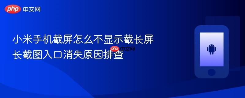 小米手机截屏怎么不显示截长屏 长截图入口消失原因排查
