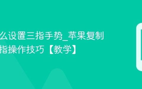 苹果怎么设置三指手势?苹果复制粘贴三指操作技巧【教学】