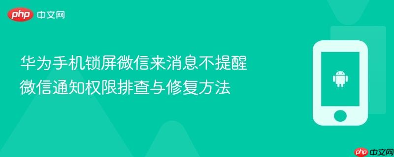 华为手机锁屏微信来消息不提醒 微信通知权限排查与修复方法