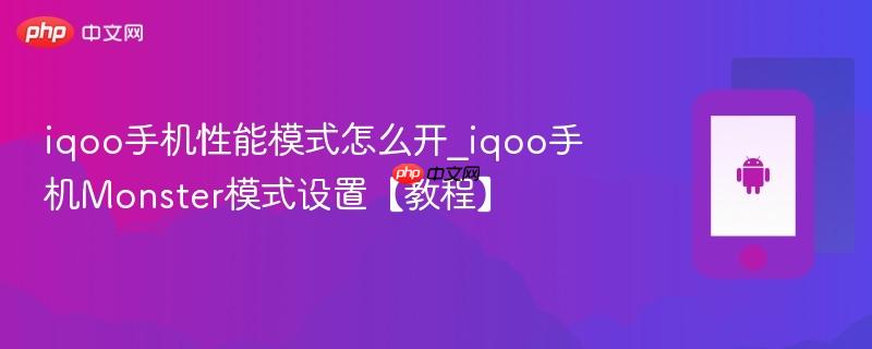 iqoo手机性能模式怎么开_iqoo手机monster模式设置【教程】