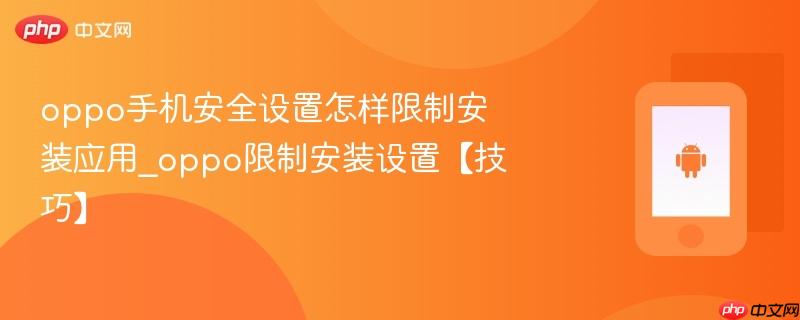 oppo手机安全设置怎样限制安装应用_oppo限制安装设置【技巧】