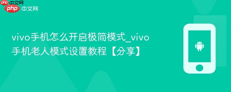 vivo手机怎么开启极简模式_vivo手机老人模式设置教程【分享】