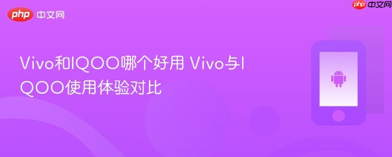 vivo和iqoo哪个好用 vivo与iqoo使用体验对比