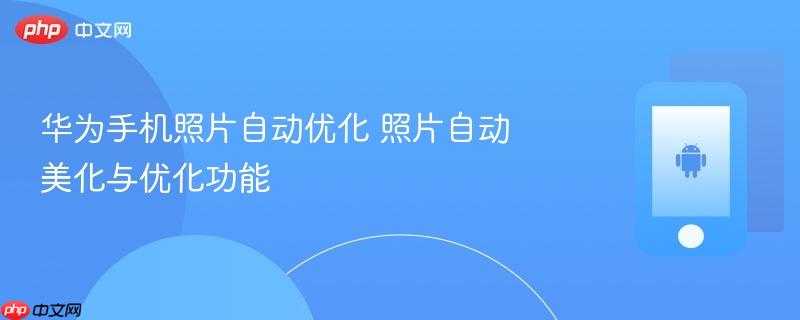 华为手机照片自动优化 照片自动美化与优化功能