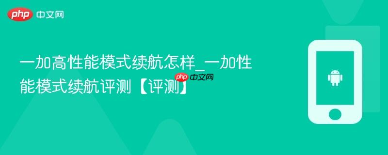 一加高性能模式续航怎样_一加性能模式续航评测【评测】