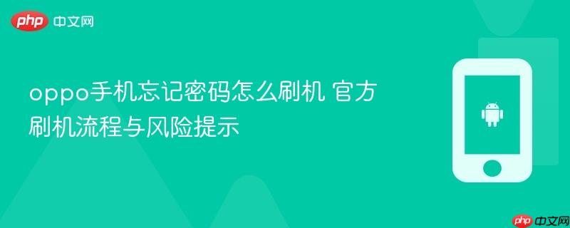 oppo手机忘记密码怎么刷机 官方刷机流程与风险提示