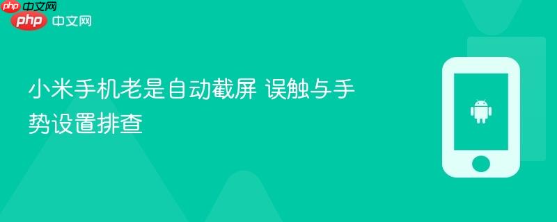 小米手机老是自动截屏 误触与手势设置排查
