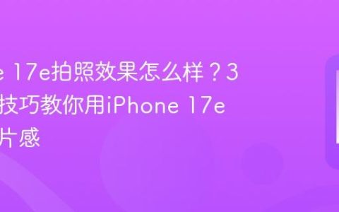 iPhone 17e拍照效果怎么样？3个设置技巧教你用iPhone 17e拍出大片感
