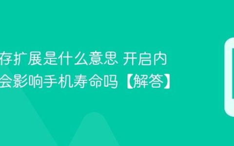 手机内存扩展是什么意思 开启内存扩展会影响手机寿命吗【解答】