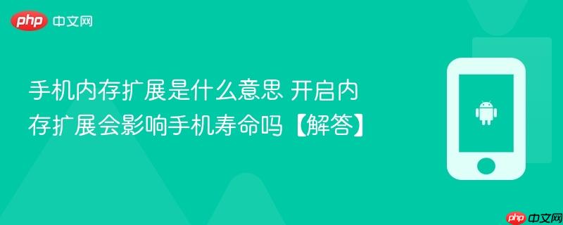 手机内存扩展是什么意思 开启内存扩展会影响手机寿命吗【解答】