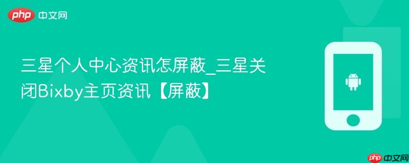 三星个人中心资讯怎屏蔽_三星关闭bixby主页资讯【屏蔽】