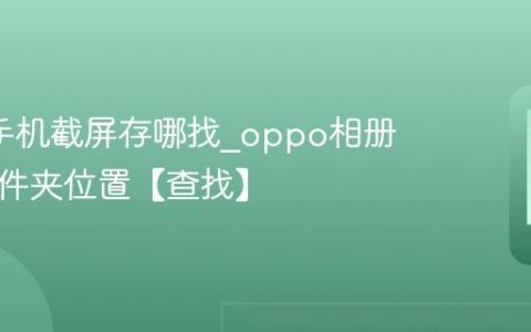 oppo手机截屏存哪找?oppo相册截屏文件夹位置【查找】