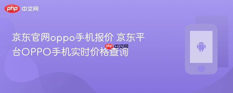 京东官网oppo手机报价 京东平台oppo手机实时价格查询