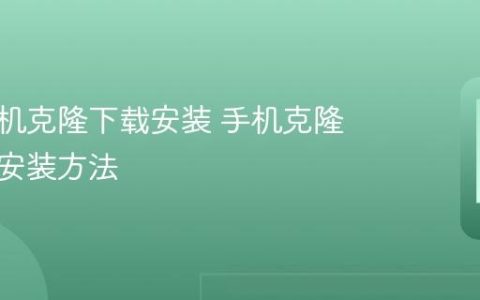 华为手机克隆下载安装 手机克隆下载与安装方法