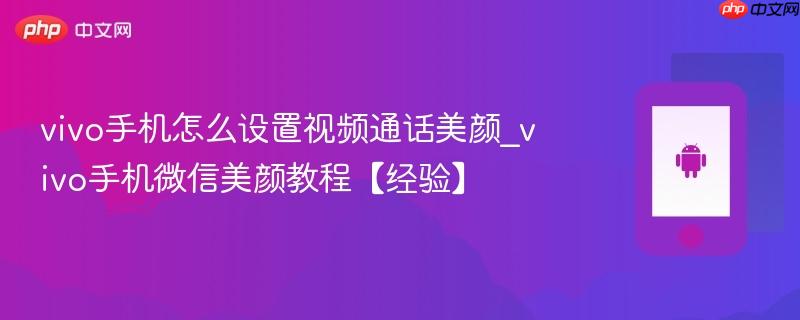 vivo手机怎么设置视频通话美颜_vivo手机微信美颜教程【经验】