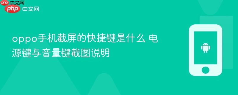oppo手机截屏的快捷键是什么 电源键与音量键截图说明