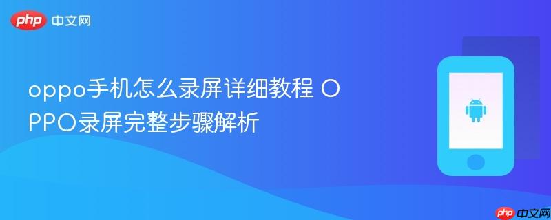 oppo手机怎么录屏详细教程 oppo录屏完整步骤解析