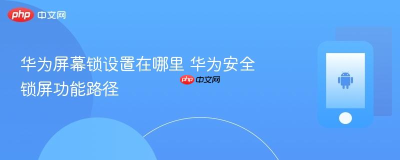 华为屏幕锁设置在哪里 华为安全锁屏功能路径