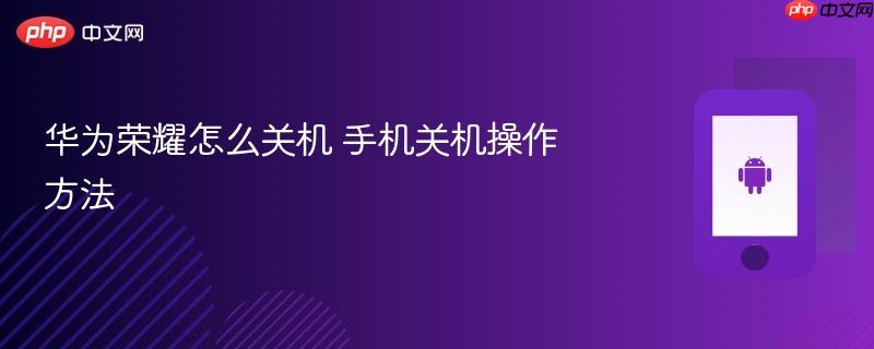 华为荣耀怎么关机 手机关机操作方法
