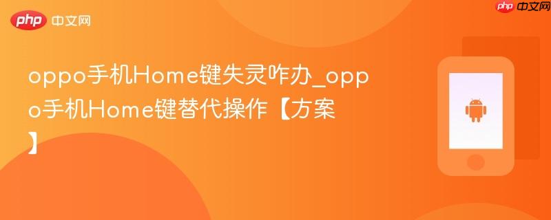 oppo手机home键失灵咋办_oppo手机home键替代操作【方案】