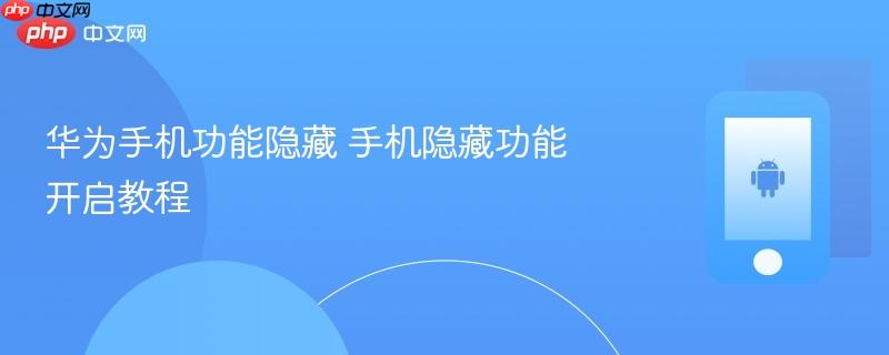 华为手机功能隐藏 手机隐藏功能开启教程