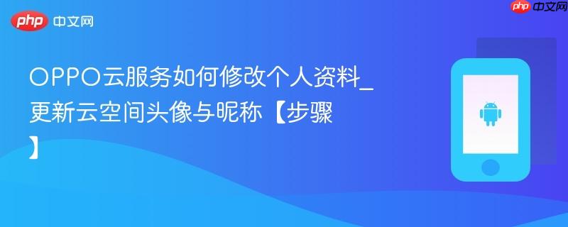 oppo云服务如何修改个人资料_更新云空间头像与昵称【步骤】