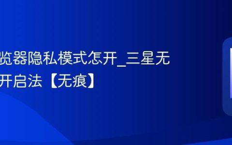 三星浏览器隐私模式怎开?三星无痕浏览开启法【无痕】