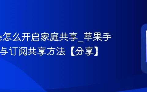 iphone怎么开启家庭共享?苹果手机App与订阅共享方法【分享】